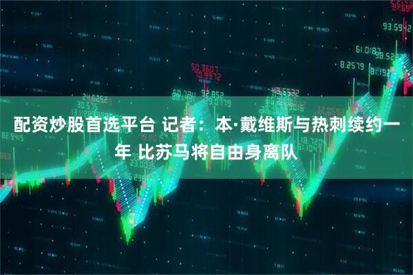 配资炒股首选平台 记者：本·戴维斯与热刺续约一年 比苏马将自由身离队