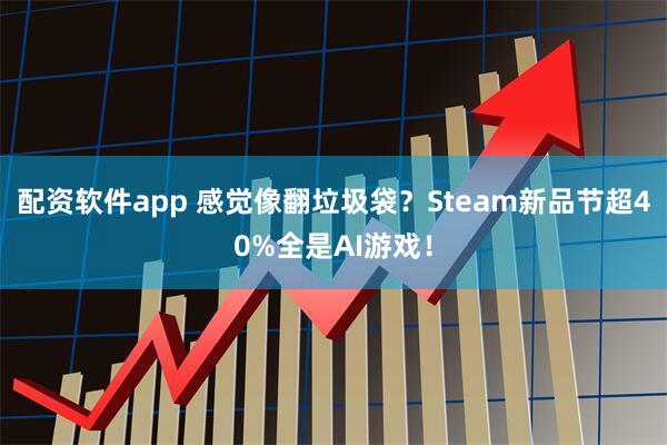 配资软件app 感觉像翻垃圾袋？Steam新品节超40%全是AI游戏！