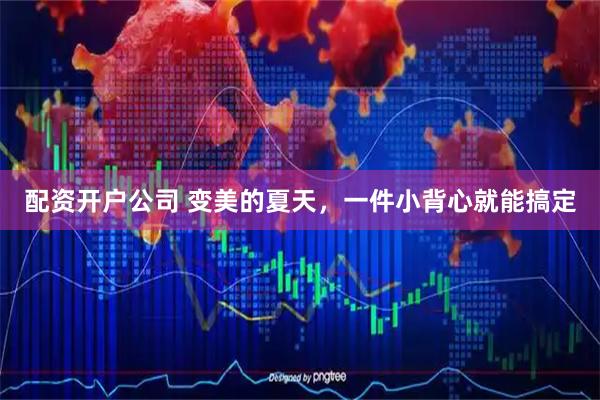 配资开户公司 变美的夏天，一件小背心就能搞定